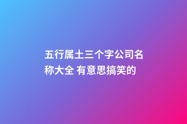 五行属土三个字公司名称大全 有意思搞笑的-第1张-公司起名-玄机派